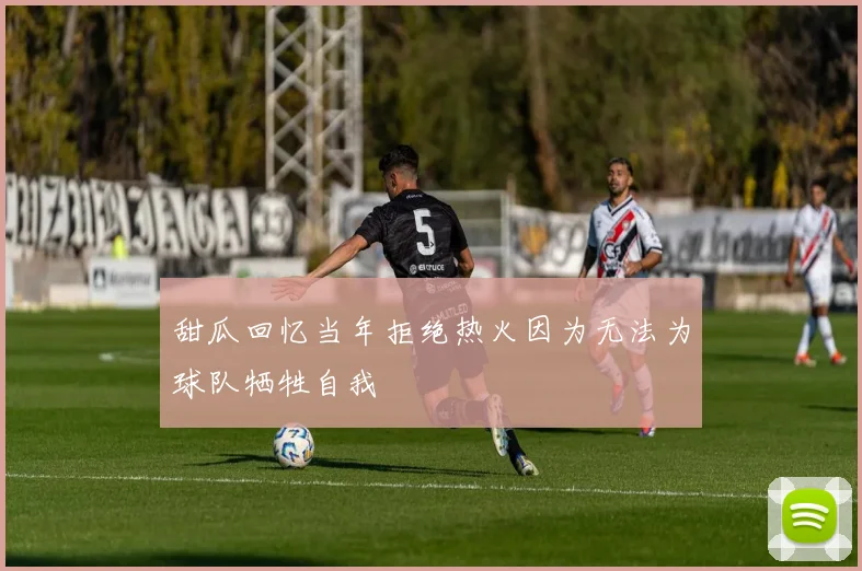 甜瓜回忆当年拒绝热火因为无法为球队牺牲自我