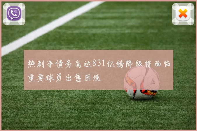 热刺净债务高达831亿镑降级将面临重要球员出售困境