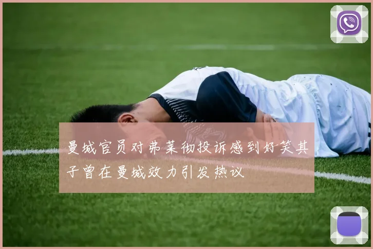 曼城官员对弗莱彻投诉感到好笑其子曾在曼城效力引发热议