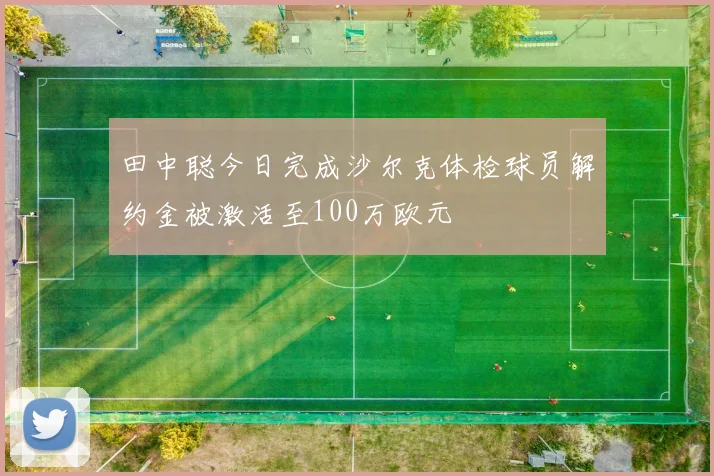 田中聪今日完成沙尔克体检球员解约金被激活至100万欧元
