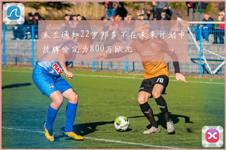 米兰通知22岁邦多不在未来计划中挂牌价定为800万欧元