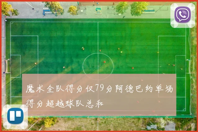 魔术全队得分仅79分阿德巴约单场得分超越球队总和