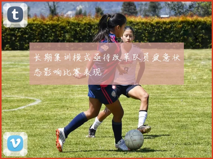 长期集训模式亟待改革队员疲惫状态影响比赛表现