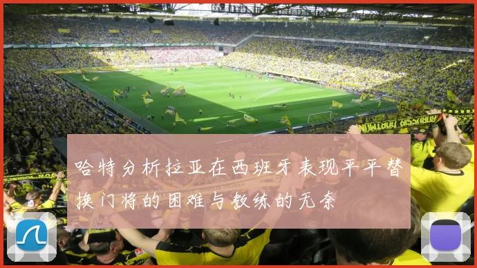 哈特分析拉亚在西班牙表现平平替换门将的困难与教练的无奈