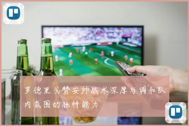 罗德里戈赞安帅战术深厚与调和队内氛围的独特能力