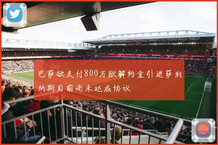 巴萨欲支付800万欧解约金引进萨利纳斯目前尚未达成协议