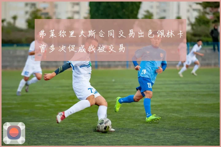 弗莱称里夫斯合同交易出色佩林卡曾多次促成我被交易